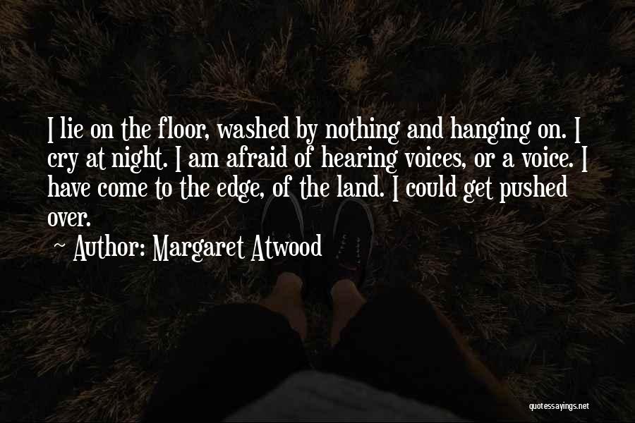 Margaret Atwood Quotes: I Lie On The Floor, Washed By Nothing And Hanging On. I Cry At Night. I Am Afraid Of Hearing