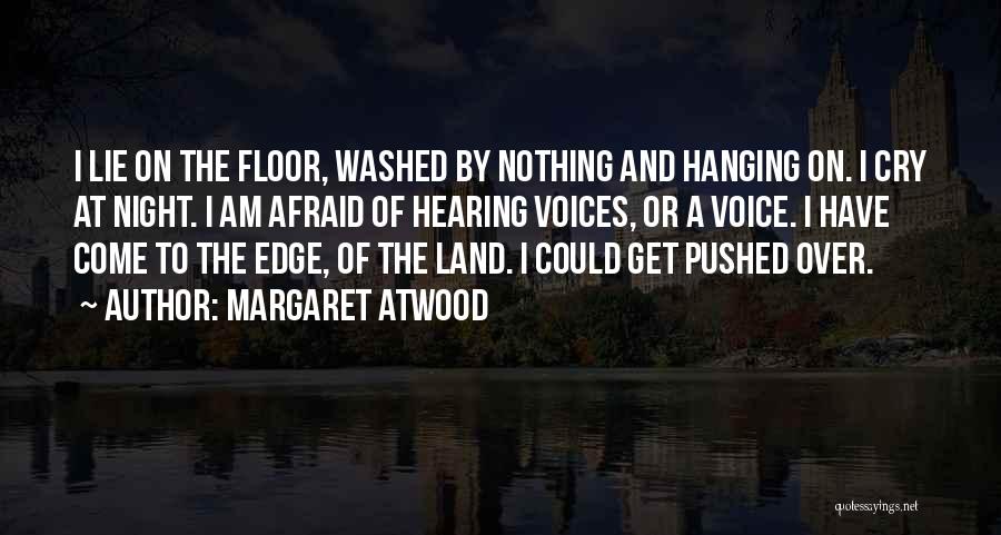 Margaret Atwood Quotes: I Lie On The Floor, Washed By Nothing And Hanging On. I Cry At Night. I Am Afraid Of Hearing