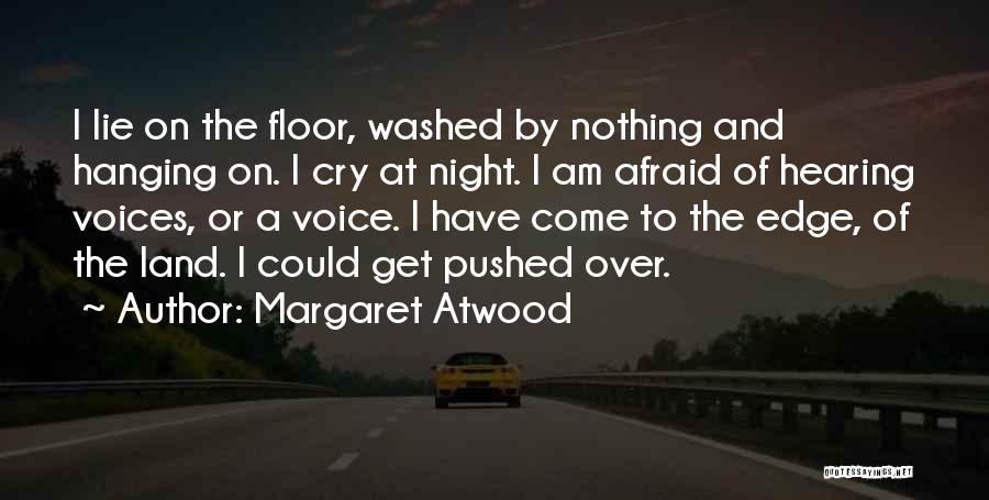 Margaret Atwood Quotes: I Lie On The Floor, Washed By Nothing And Hanging On. I Cry At Night. I Am Afraid Of Hearing