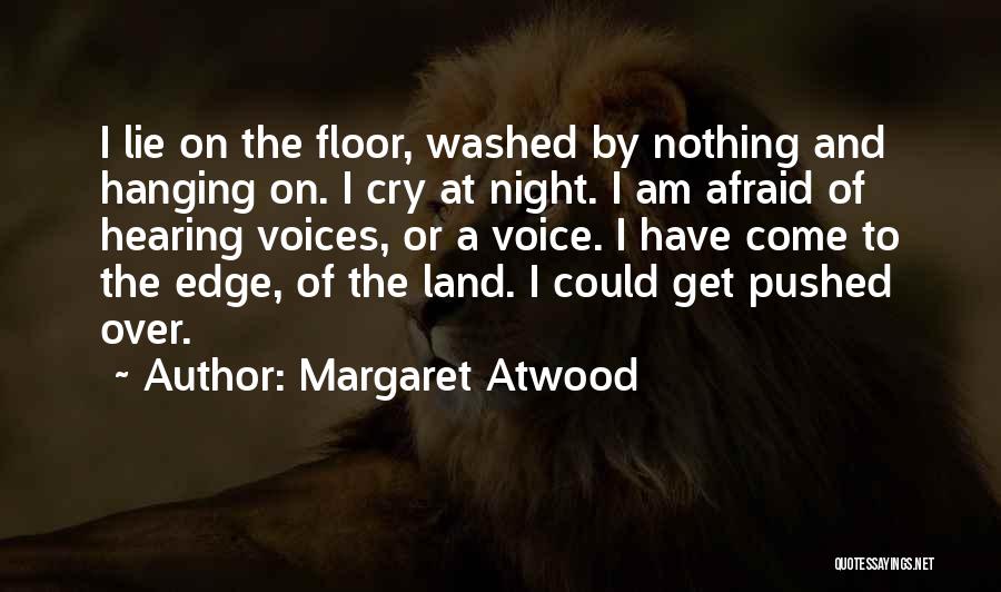 Margaret Atwood Quotes: I Lie On The Floor, Washed By Nothing And Hanging On. I Cry At Night. I Am Afraid Of Hearing