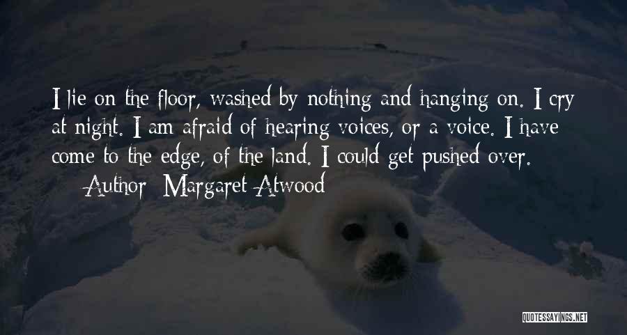 Margaret Atwood Quotes: I Lie On The Floor, Washed By Nothing And Hanging On. I Cry At Night. I Am Afraid Of Hearing