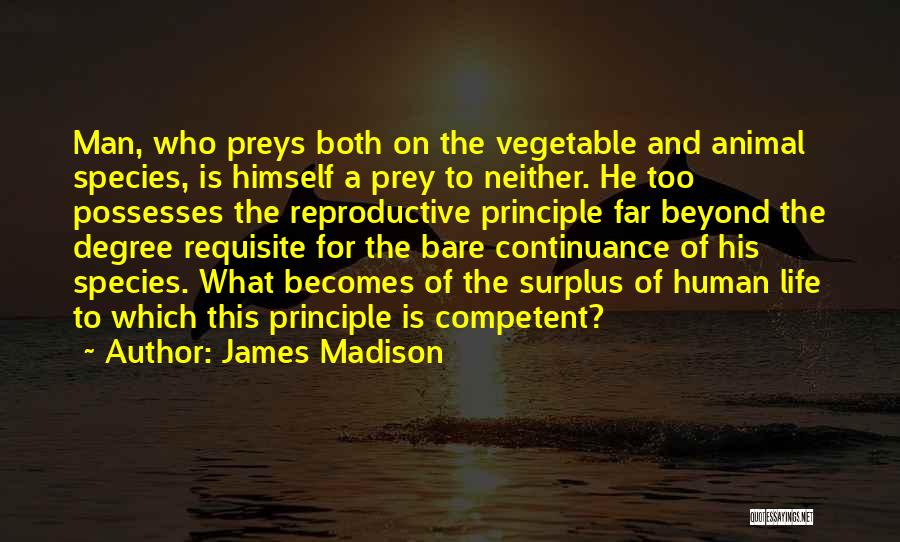 James Madison Quotes: Man, Who Preys Both On The Vegetable And Animal Species, Is Himself A Prey To Neither. He Too Possesses The