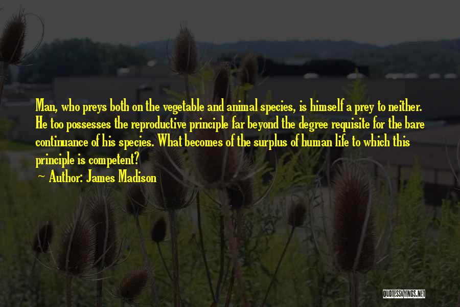 James Madison Quotes: Man, Who Preys Both On The Vegetable And Animal Species, Is Himself A Prey To Neither. He Too Possesses The