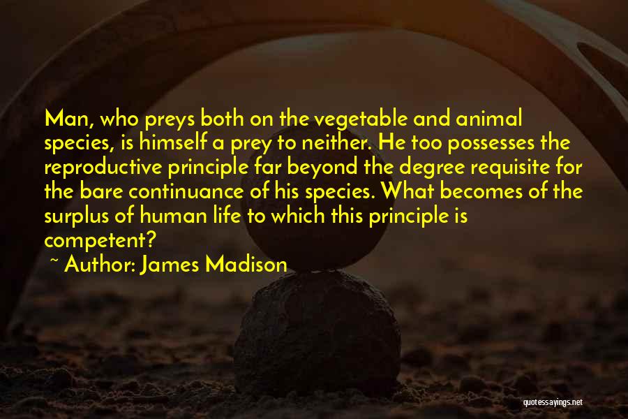 James Madison Quotes: Man, Who Preys Both On The Vegetable And Animal Species, Is Himself A Prey To Neither. He Too Possesses The