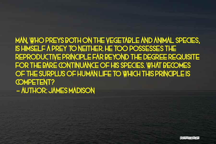 James Madison Quotes: Man, Who Preys Both On The Vegetable And Animal Species, Is Himself A Prey To Neither. He Too Possesses The