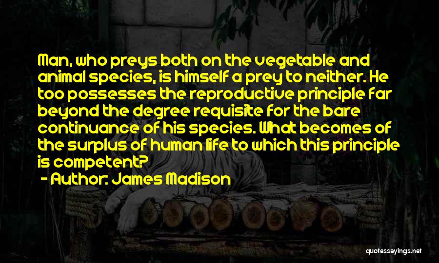 James Madison Quotes: Man, Who Preys Both On The Vegetable And Animal Species, Is Himself A Prey To Neither. He Too Possesses The