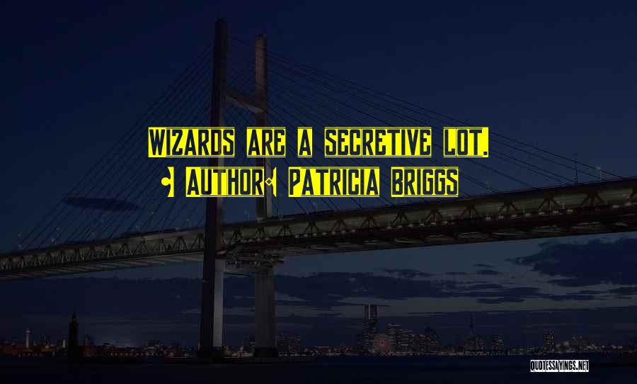 Patricia Briggs Quotes: Wizards Are A Secretive Lot.