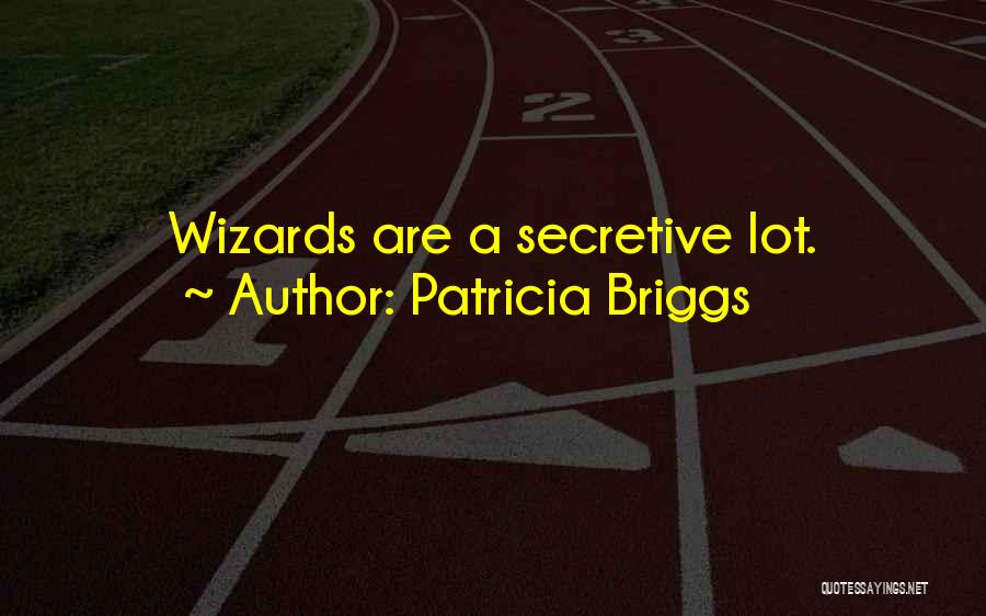 Patricia Briggs Quotes: Wizards Are A Secretive Lot.