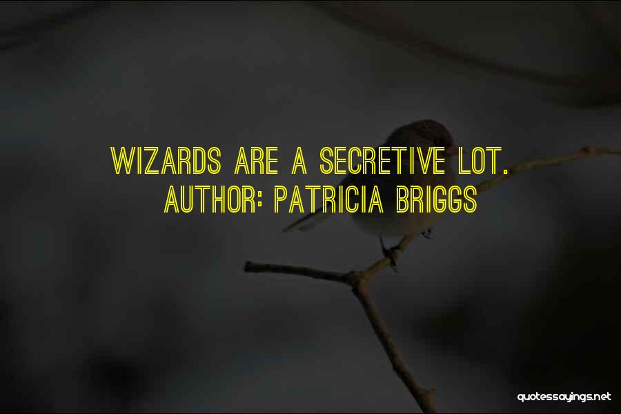 Patricia Briggs Quotes: Wizards Are A Secretive Lot.