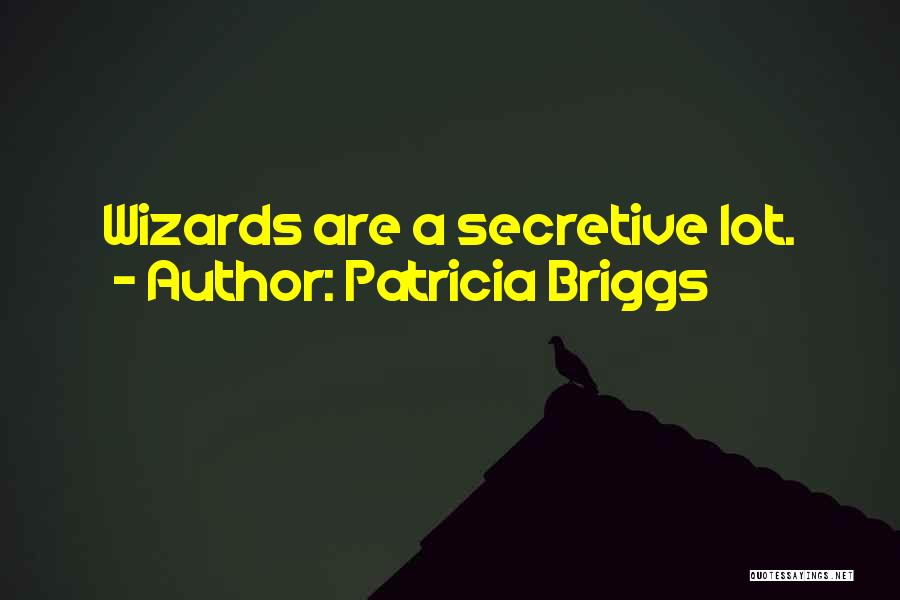 Patricia Briggs Quotes: Wizards Are A Secretive Lot.