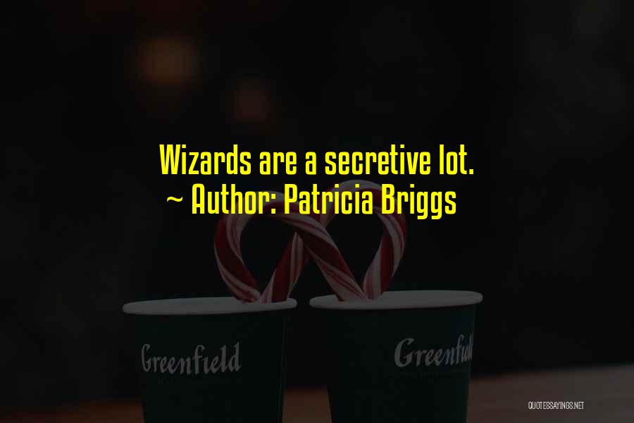 Patricia Briggs Quotes: Wizards Are A Secretive Lot.