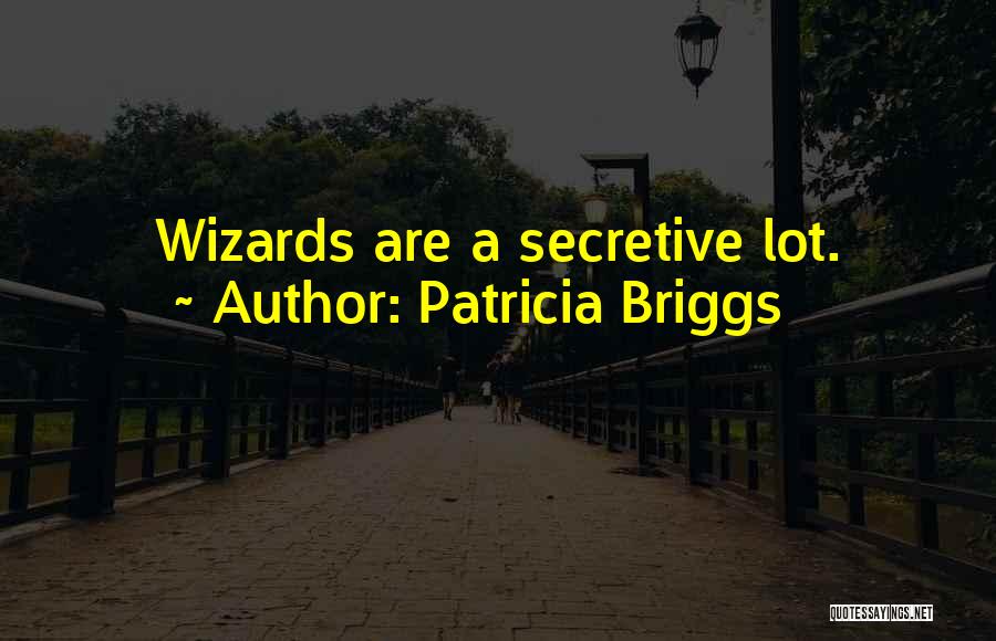 Patricia Briggs Quotes: Wizards Are A Secretive Lot.