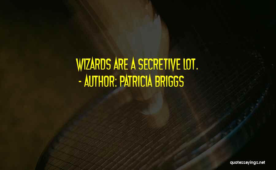 Patricia Briggs Quotes: Wizards Are A Secretive Lot.