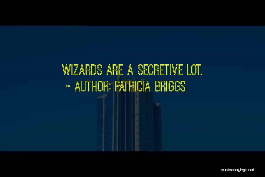 Patricia Briggs Quotes: Wizards Are A Secretive Lot.
