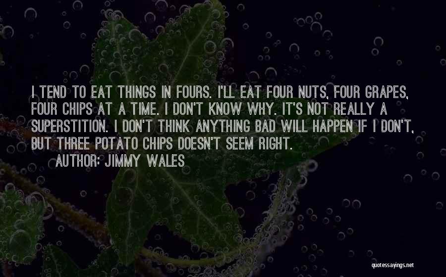 Jimmy Wales Quotes: I Tend To Eat Things In Fours. I'll Eat Four Nuts, Four Grapes, Four Chips At A Time. I Don't
