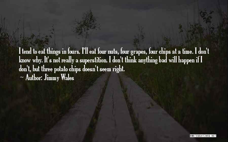 Jimmy Wales Quotes: I Tend To Eat Things In Fours. I'll Eat Four Nuts, Four Grapes, Four Chips At A Time. I Don't