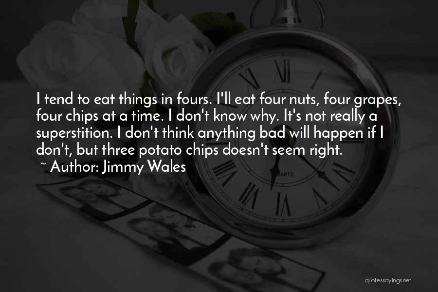 Jimmy Wales Quotes: I Tend To Eat Things In Fours. I'll Eat Four Nuts, Four Grapes, Four Chips At A Time. I Don't