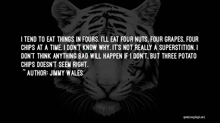 Jimmy Wales Quotes: I Tend To Eat Things In Fours. I'll Eat Four Nuts, Four Grapes, Four Chips At A Time. I Don't