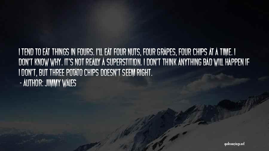 Jimmy Wales Quotes: I Tend To Eat Things In Fours. I'll Eat Four Nuts, Four Grapes, Four Chips At A Time. I Don't