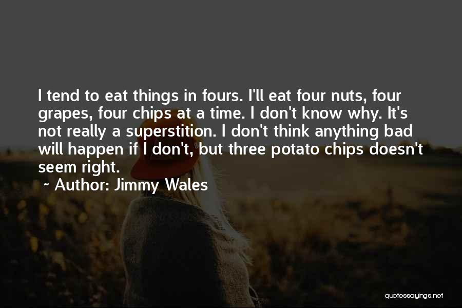 Jimmy Wales Quotes: I Tend To Eat Things In Fours. I'll Eat Four Nuts, Four Grapes, Four Chips At A Time. I Don't