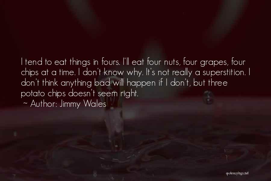 Jimmy Wales Quotes: I Tend To Eat Things In Fours. I'll Eat Four Nuts, Four Grapes, Four Chips At A Time. I Don't