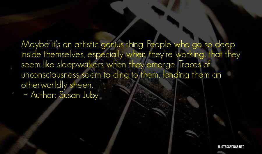 Susan Juby Quotes: Maybe It's An Artistic Genius Thing. People Who Go So Deep Inside Themselves, Especially When They're Working, That They Seem