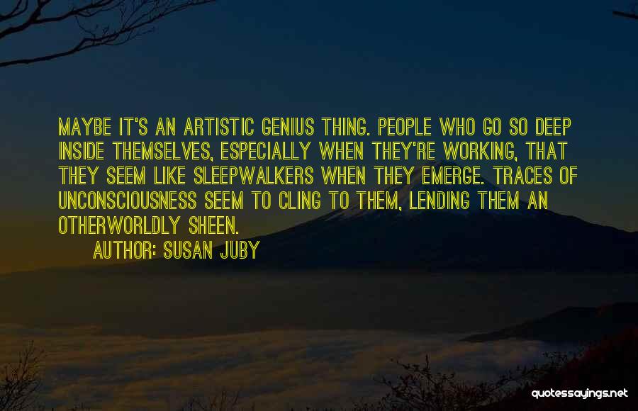 Susan Juby Quotes: Maybe It's An Artistic Genius Thing. People Who Go So Deep Inside Themselves, Especially When They're Working, That They Seem