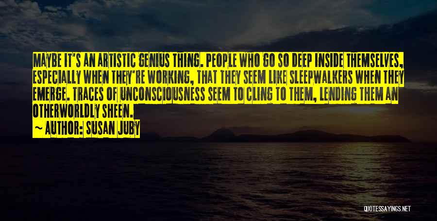 Susan Juby Quotes: Maybe It's An Artistic Genius Thing. People Who Go So Deep Inside Themselves, Especially When They're Working, That They Seem