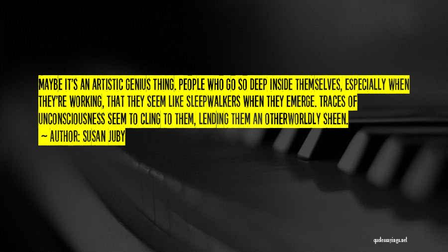 Susan Juby Quotes: Maybe It's An Artistic Genius Thing. People Who Go So Deep Inside Themselves, Especially When They're Working, That They Seem