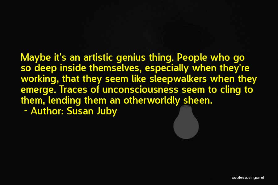 Susan Juby Quotes: Maybe It's An Artistic Genius Thing. People Who Go So Deep Inside Themselves, Especially When They're Working, That They Seem