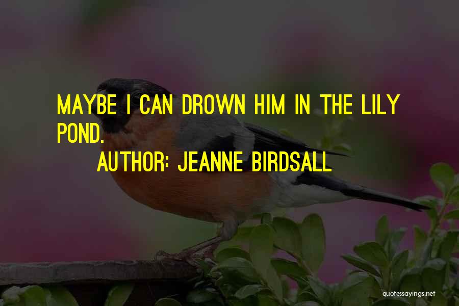 Jeanne Birdsall Quotes: Maybe I Can Drown Him In The Lily Pond.