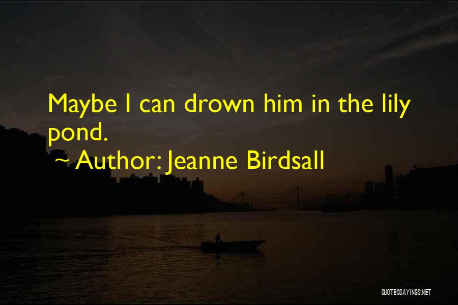 Jeanne Birdsall Quotes: Maybe I Can Drown Him In The Lily Pond.