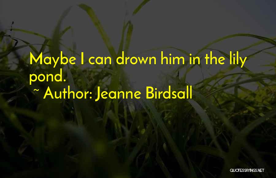 Jeanne Birdsall Quotes: Maybe I Can Drown Him In The Lily Pond.