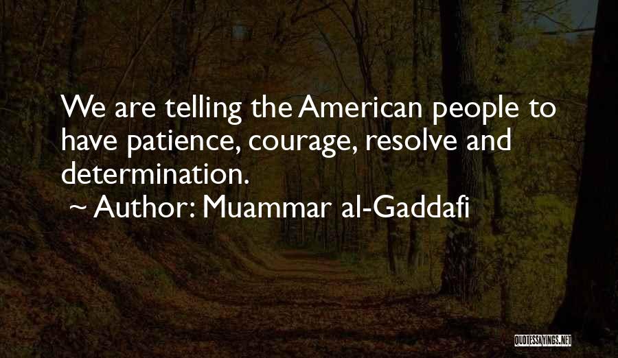 Muammar Al-Gaddafi Quotes: We Are Telling The American People To Have Patience, Courage, Resolve And Determination.