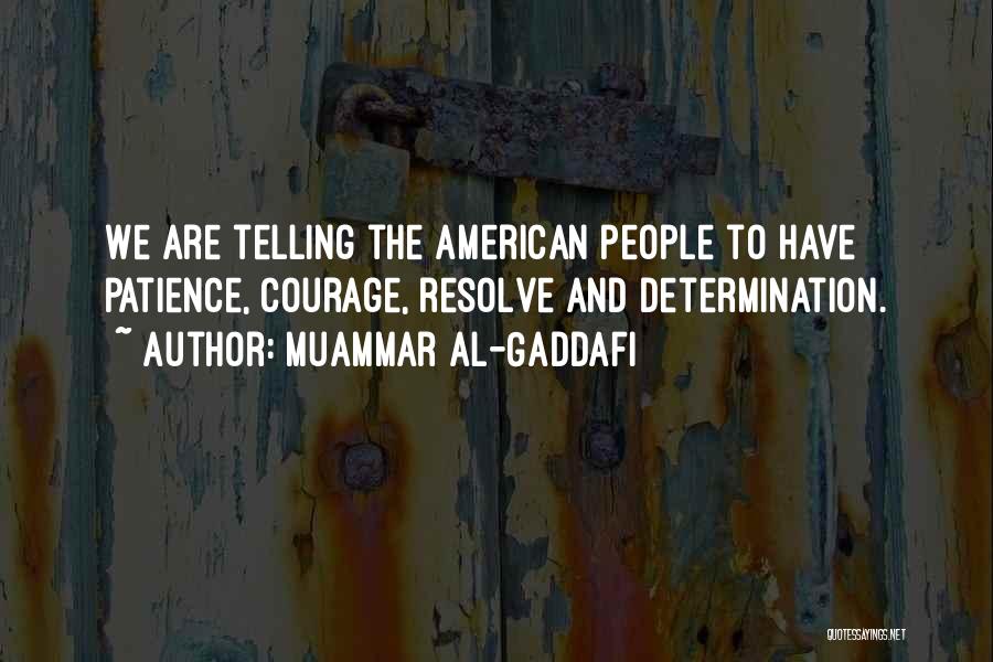 Muammar Al-Gaddafi Quotes: We Are Telling The American People To Have Patience, Courage, Resolve And Determination.