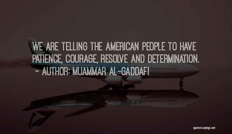 Muammar Al-Gaddafi Quotes: We Are Telling The American People To Have Patience, Courage, Resolve And Determination.