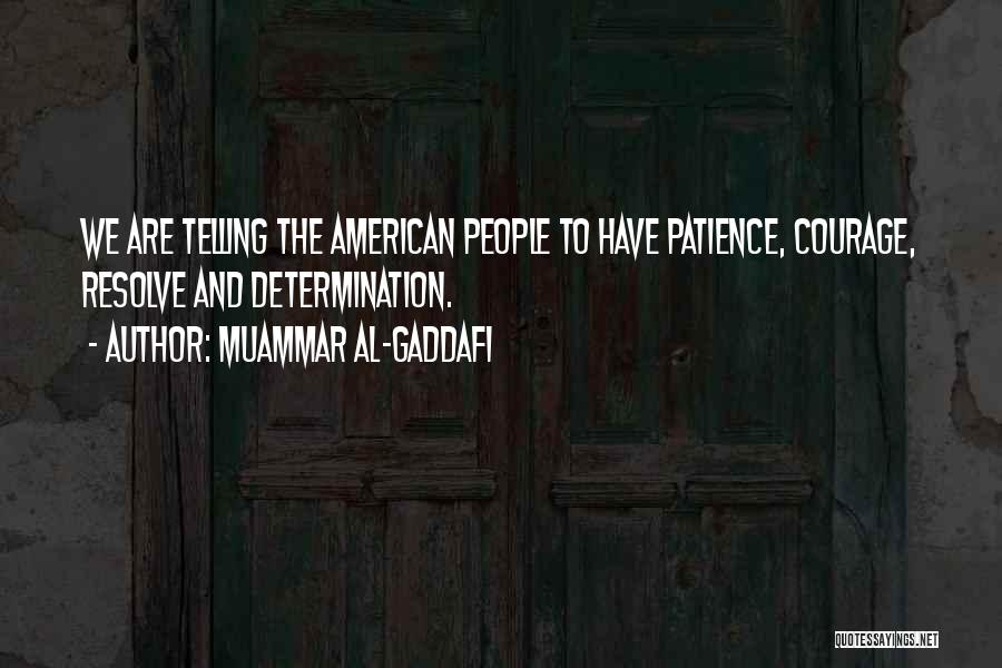 Muammar Al-Gaddafi Quotes: We Are Telling The American People To Have Patience, Courage, Resolve And Determination.