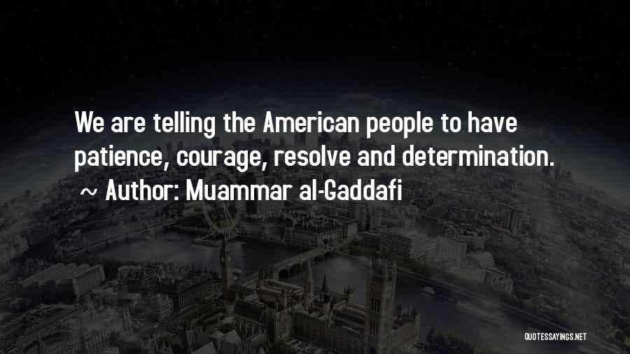 Muammar Al-Gaddafi Quotes: We Are Telling The American People To Have Patience, Courage, Resolve And Determination.