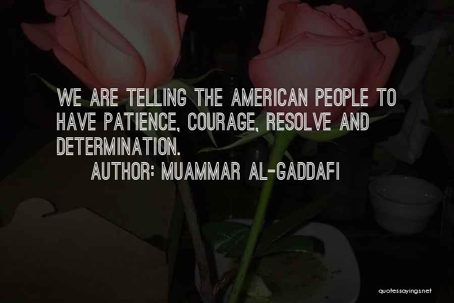 Muammar Al-Gaddafi Quotes: We Are Telling The American People To Have Patience, Courage, Resolve And Determination.