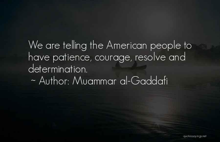 Muammar Al-Gaddafi Quotes: We Are Telling The American People To Have Patience, Courage, Resolve And Determination.