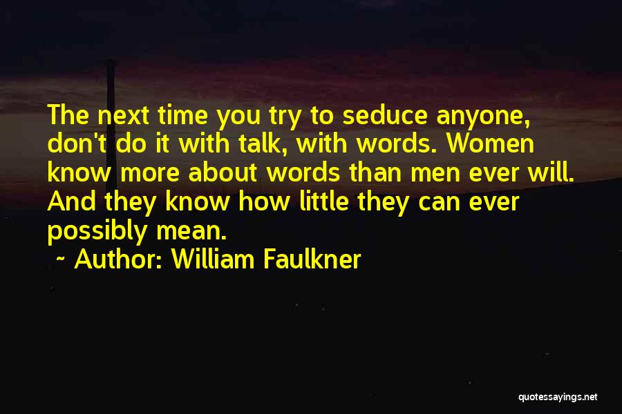 William Faulkner Quotes: The Next Time You Try To Seduce Anyone, Don't Do It With Talk, With Words. Women Know More About Words