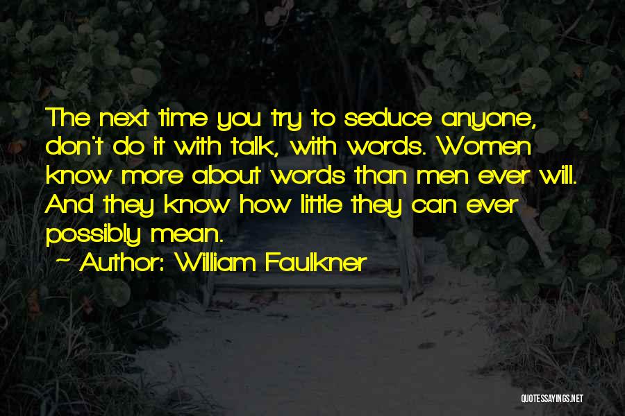 William Faulkner Quotes: The Next Time You Try To Seduce Anyone, Don't Do It With Talk, With Words. Women Know More About Words