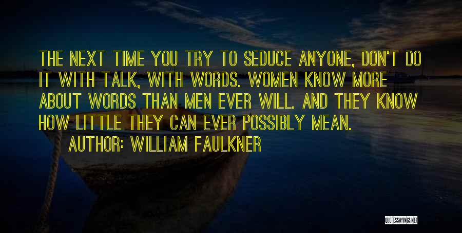 William Faulkner Quotes: The Next Time You Try To Seduce Anyone, Don't Do It With Talk, With Words. Women Know More About Words