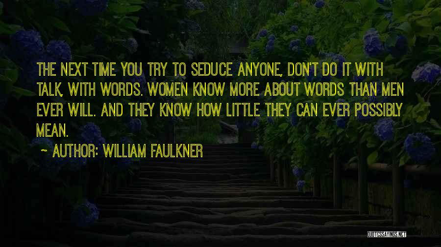 William Faulkner Quotes: The Next Time You Try To Seduce Anyone, Don't Do It With Talk, With Words. Women Know More About Words