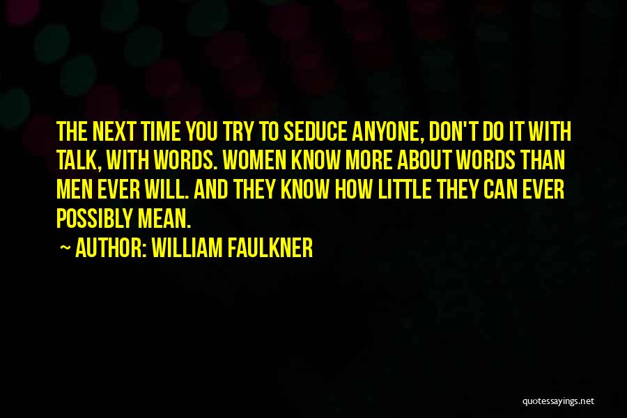 William Faulkner Quotes: The Next Time You Try To Seduce Anyone, Don't Do It With Talk, With Words. Women Know More About Words