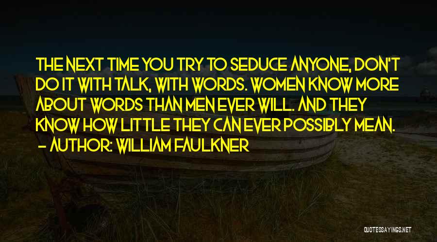 William Faulkner Quotes: The Next Time You Try To Seduce Anyone, Don't Do It With Talk, With Words. Women Know More About Words