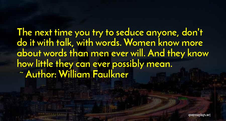 William Faulkner Quotes: The Next Time You Try To Seduce Anyone, Don't Do It With Talk, With Words. Women Know More About Words