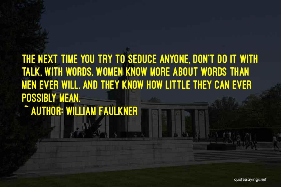 William Faulkner Quotes: The Next Time You Try To Seduce Anyone, Don't Do It With Talk, With Words. Women Know More About Words