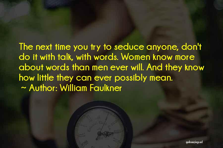 William Faulkner Quotes: The Next Time You Try To Seduce Anyone, Don't Do It With Talk, With Words. Women Know More About Words