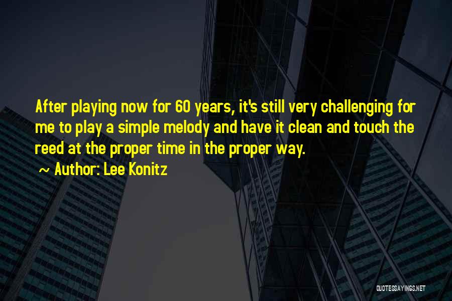 Lee Konitz Quotes: After Playing Now For 60 Years, It's Still Very Challenging For Me To Play A Simple Melody And Have It